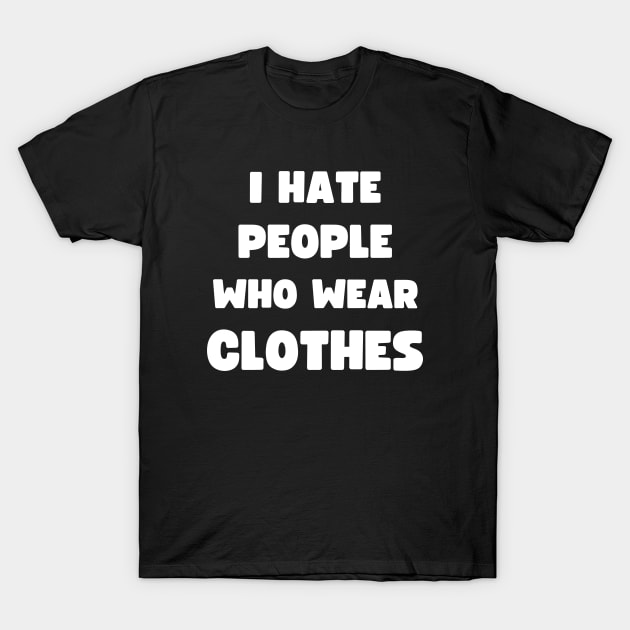 I HATE PEOPLE WHO WEAR CLOTHES T-Shirt by apparel.tolove@gmail.com